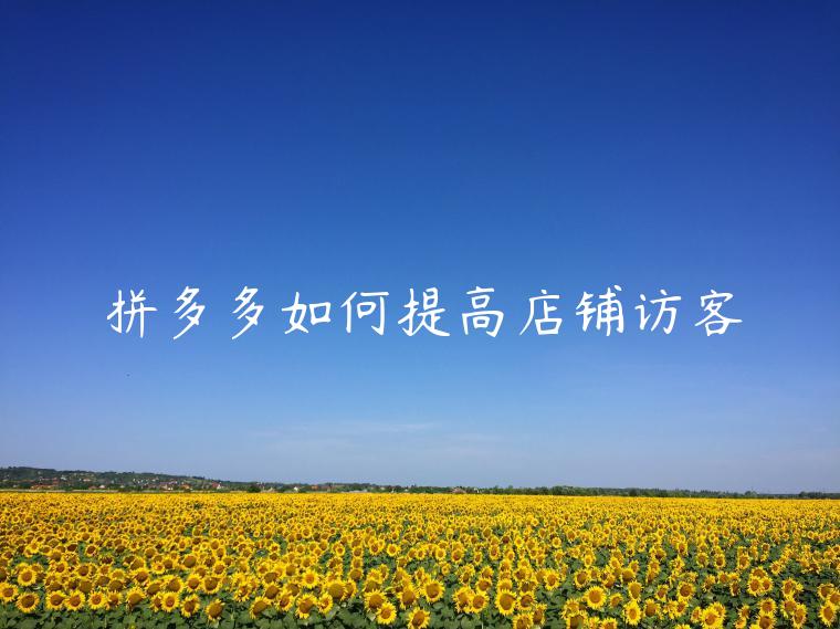 拼多多如何提高店铺访客 拼多多如何提高店铺访客