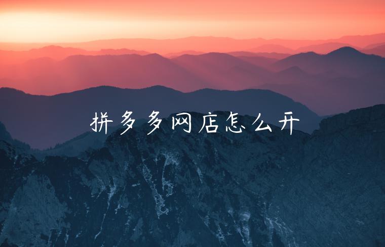 拼多多网店怎么开 拼多多网店怎么开