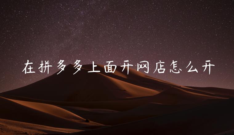 在拼多多上面开网店怎么开