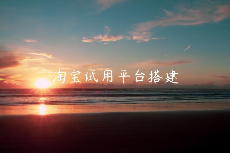 淘宝试用平台搭建 淘宝试用平台搭建