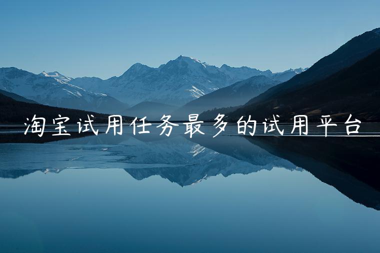 淘宝试用任务最多的试用平台