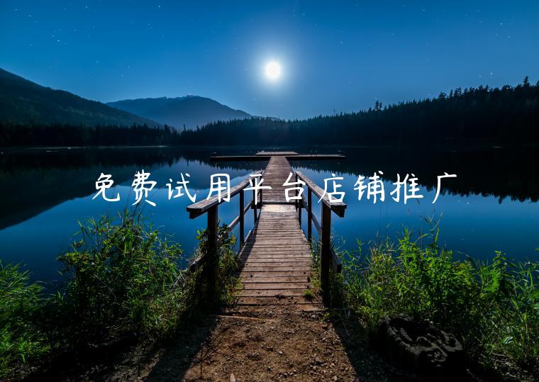 免费试用平台店铺推广 免费试用平台店铺推广