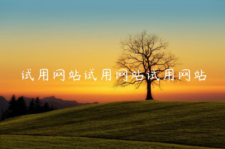 试用网站试用网站试用网站 试用网站试用网站试用网站