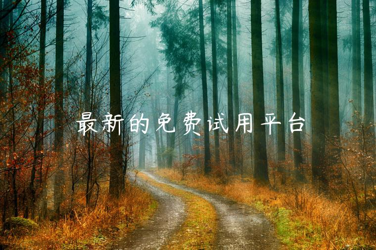 最新的免费试用平台 最新的免费试用平台