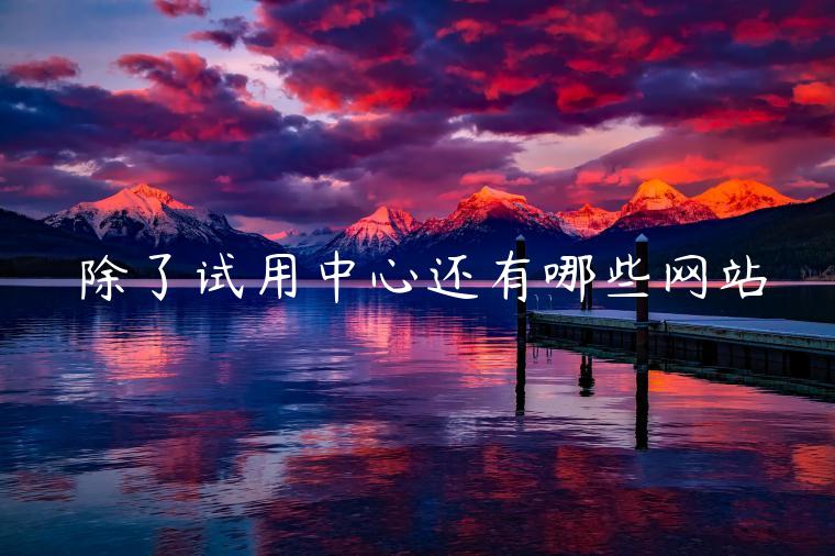 除了试用中心还有哪些网站
