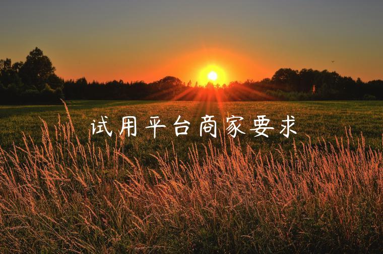 试用平台商家要求 试用平台商家要求
