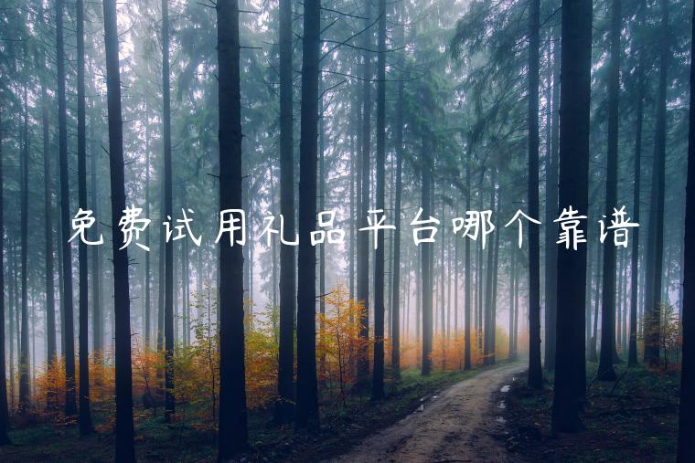 免费试用礼品平台哪个靠谱 免费试用礼品平台哪个靠谱