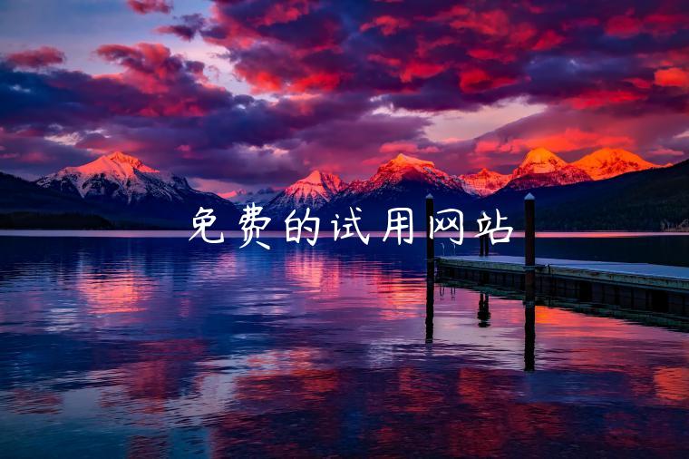 免费的试用网站 免费的试用网站