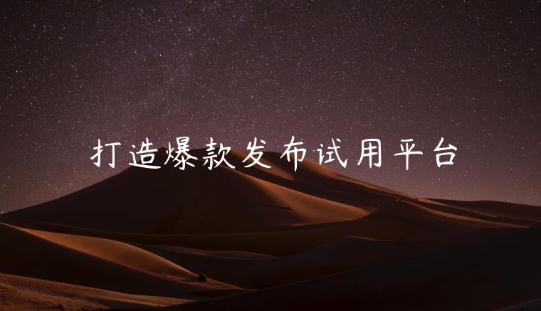 打造爆款发布试用平台
