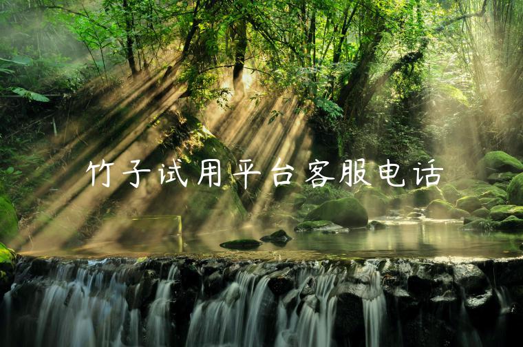 竹子试用平台客服电话 竹子试用平台客服电话