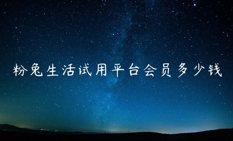 粉兔生活试用平台会员多少钱