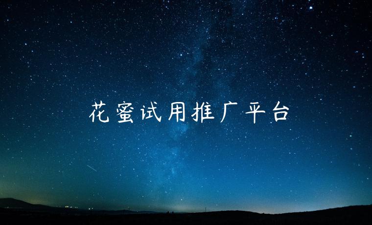 花蜜试用推广平台
