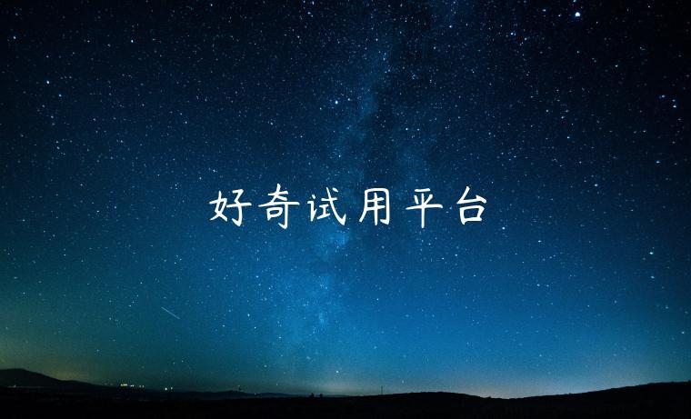 好奇试用平台 好奇试用平台