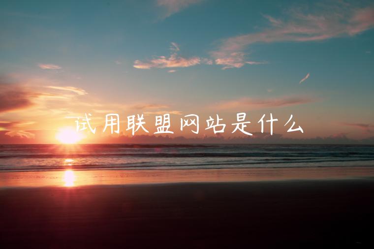 试用联盟网站是什么 试用联盟网站是什么