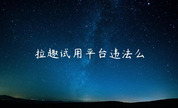 拉趣试用平台违法么 拉趣试用平台违法么