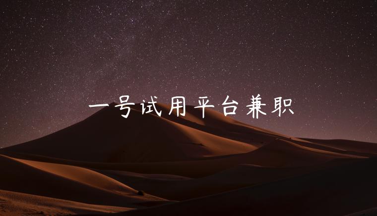 一号试用平台兼职 一号试用平台兼职