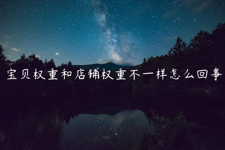 宝贝权重和店铺权重不一样怎么回事 宝贝权重和店铺权重不一样怎么回事