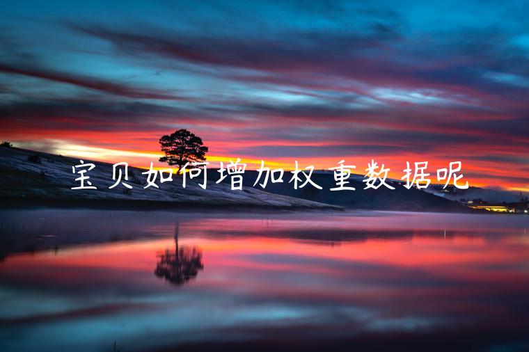 宝贝如何增加权重数据呢