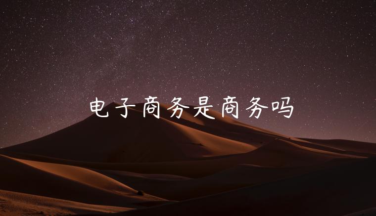 电子商务是商务吗 电子商务是商务吗