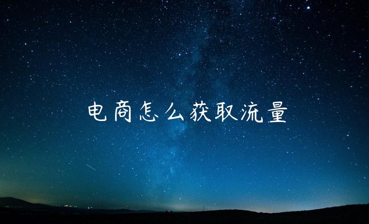 电商怎么获取流量 电商怎么获取流量