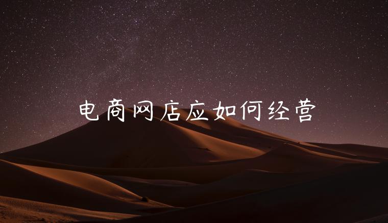 电商网店应如何经营 电商网店应如何经营