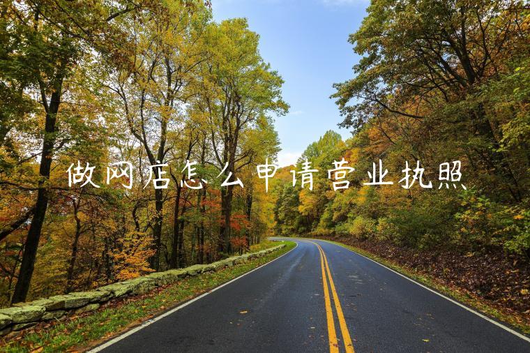 做网店怎么申请营业执照 做网店怎么申请营业执照