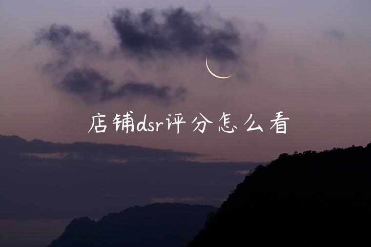 店铺dsr评分怎么看 店铺dsr评分怎么看