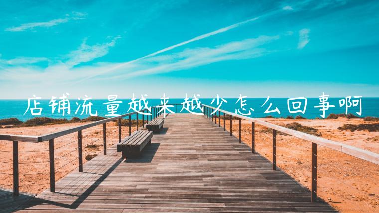 店铺流量越来越少怎么回事啊