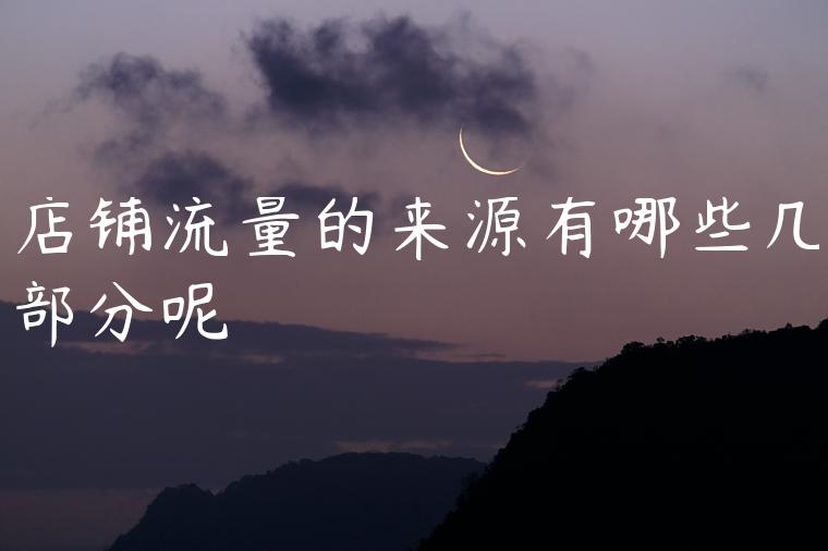 店铺流量的来源有哪些几部分呢