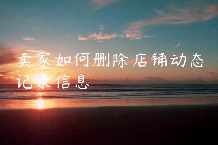 卖家如何删除店铺动态记录信息
