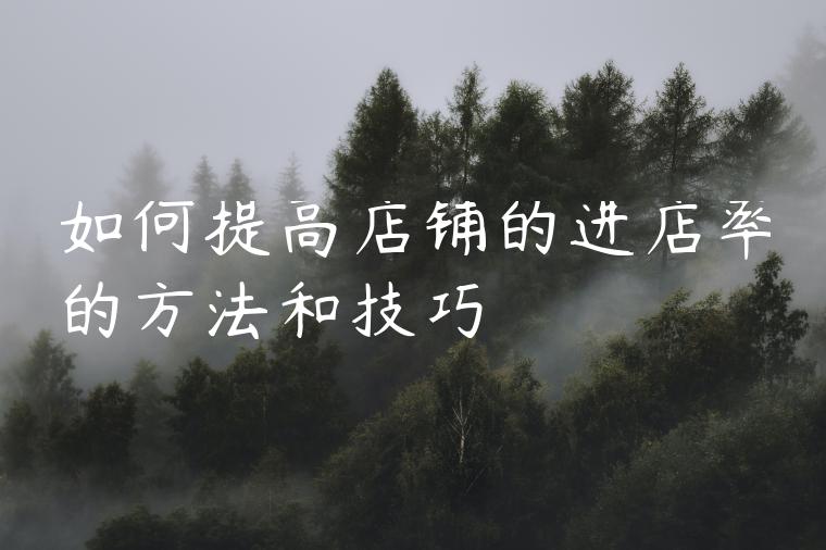 如何提高店铺的进店率的方法和技巧