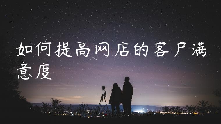 如何提高网店的客户满意度