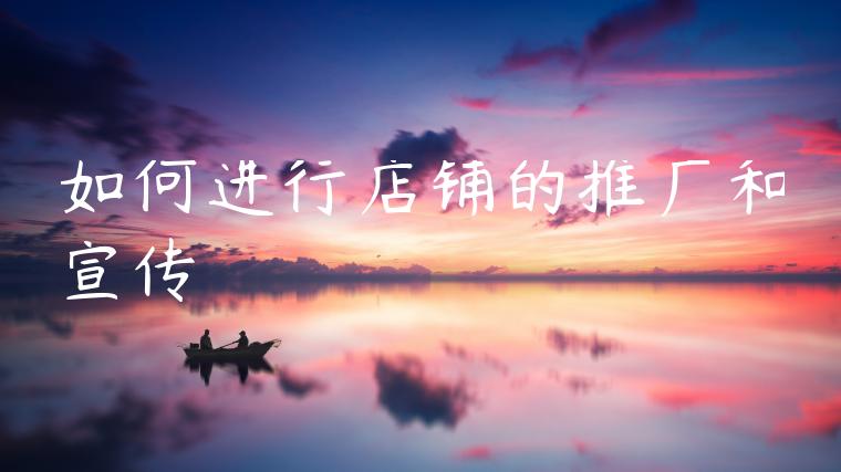 如何进行店铺的推广和宣传 如何进行店铺的推广和宣传
