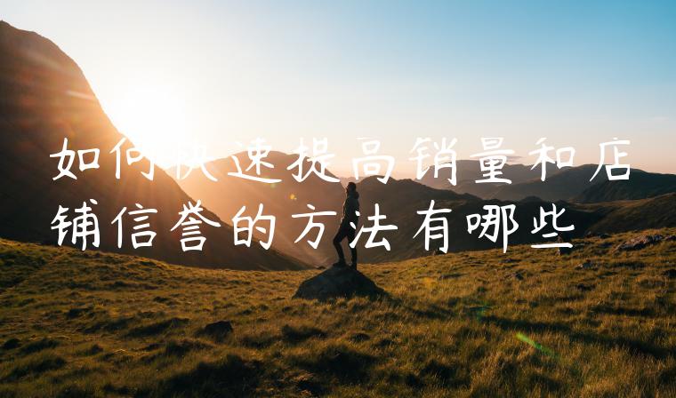 如何快速提高销量和店铺信誉的方法有哪些