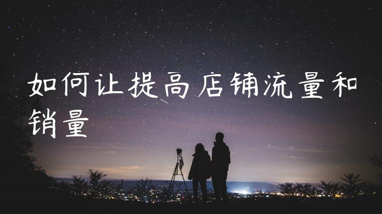 如何让提高店铺流量和销量 如何让提高店铺流量和销量