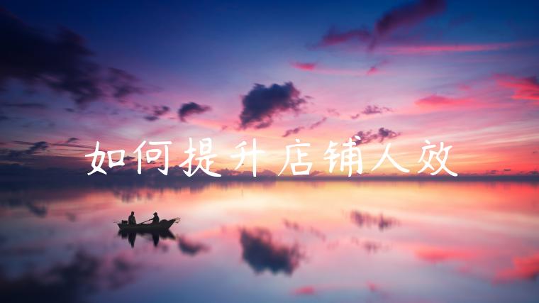 如何提升店铺人效 如何提升店铺人效