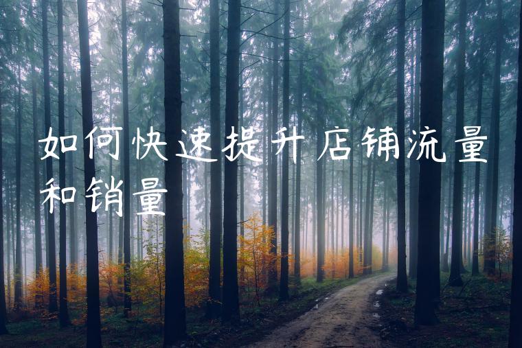 如何快速提升店铺流量和销量 如何快速提升店铺流量和销量