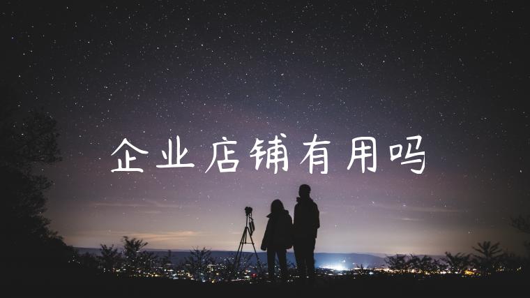 企业店铺有用吗 企业店铺有用吗