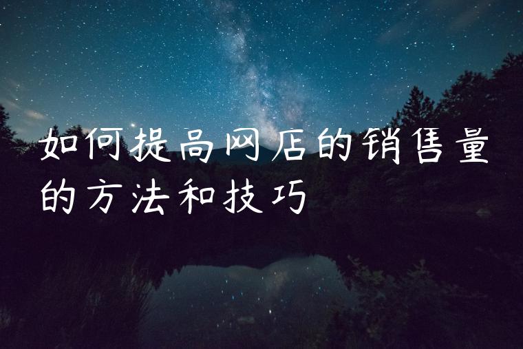 如何提高网店的销售量的方法和技巧