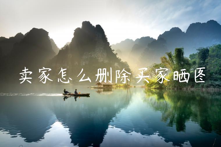 卖家怎么删除买家晒图 卖家怎么删除买家晒图