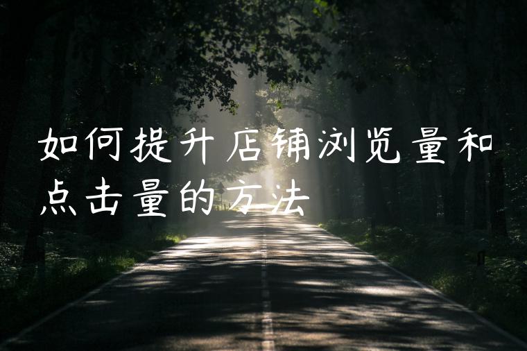如何提升店铺浏览量和点击量的方法