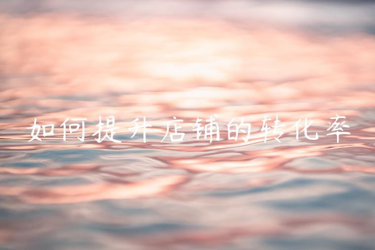 如何提升店铺的转化率