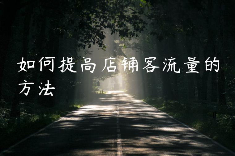 如何提高店铺客流量的方法 如何提高店铺客流量的方法