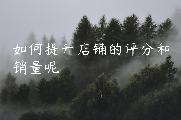 如何提升店铺的评分和销量呢 如何提升店铺的评分和销量呢