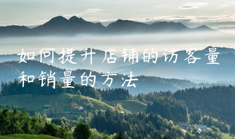 如何提升店铺的访客量和销量的方法 如何提升店铺的访客量和销量的方法