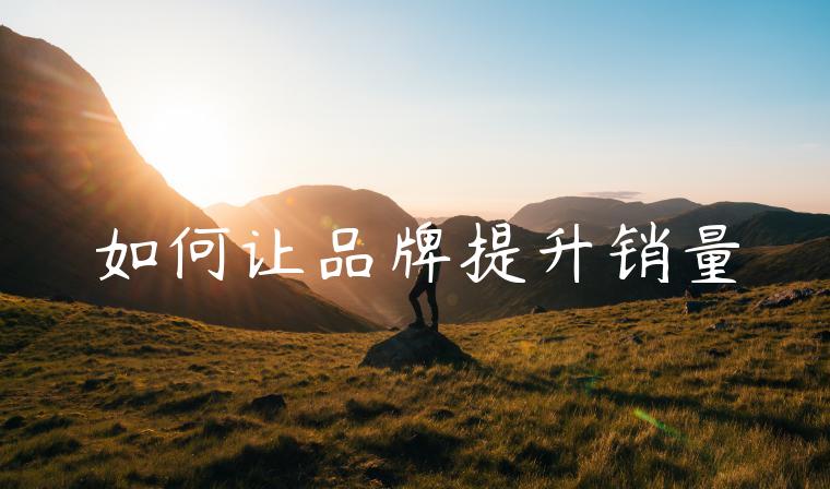 如何让品牌提升销量 如何让品牌提升销量