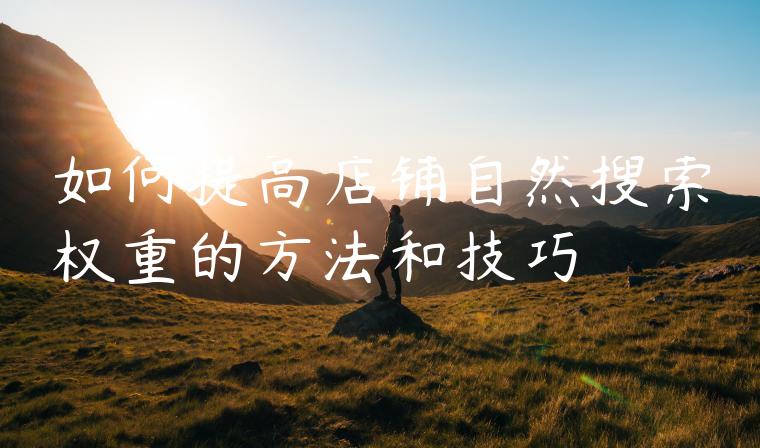 如何提高店铺自然搜索权重的方法和技巧
