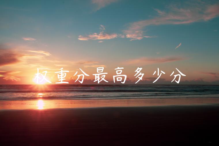 权重分最高多少分 权重分最高多少分
