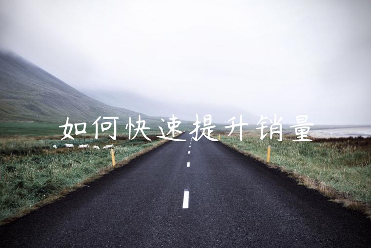 如何快速提升销量 如何快速提升销量