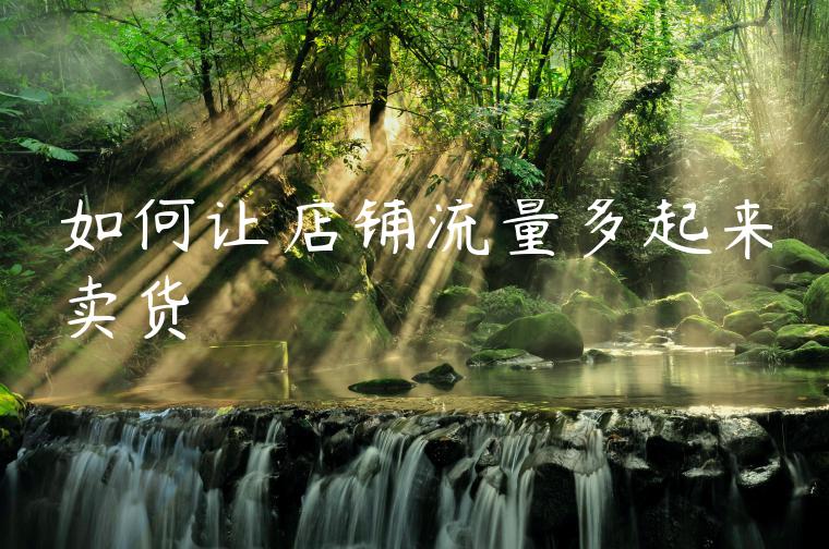 如何让店铺流量多起来卖货